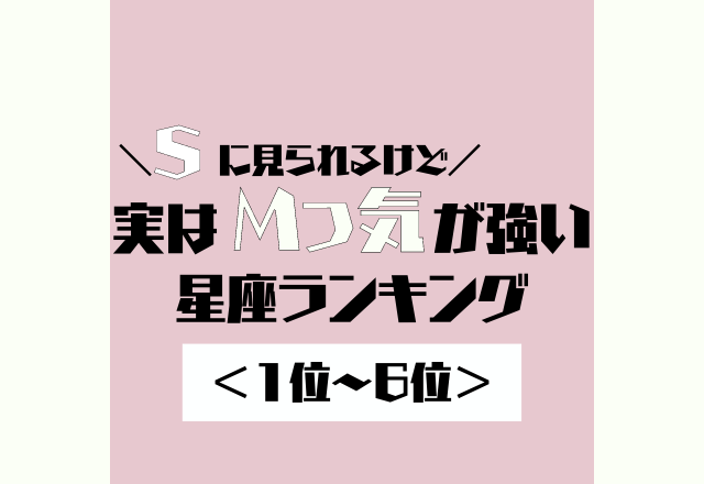 Sに見られるけど実は「Mっ気が強い」星座ランキング＜後半＞