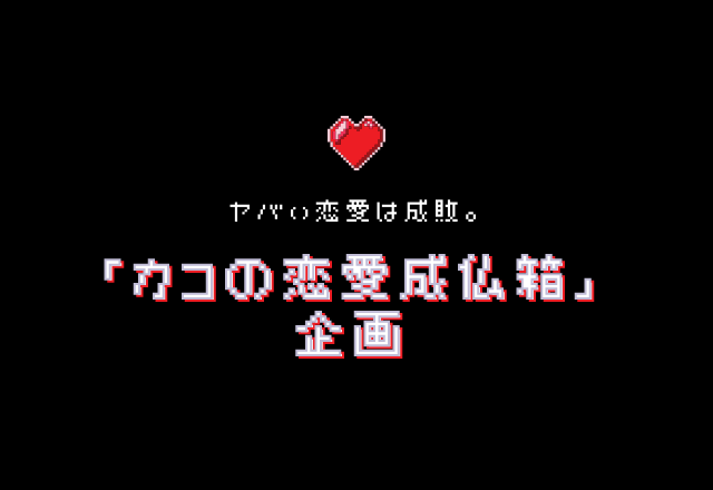 ヤバい恋愛は成敗！！恋愛jp「カコの恋愛成仏箱」企画
