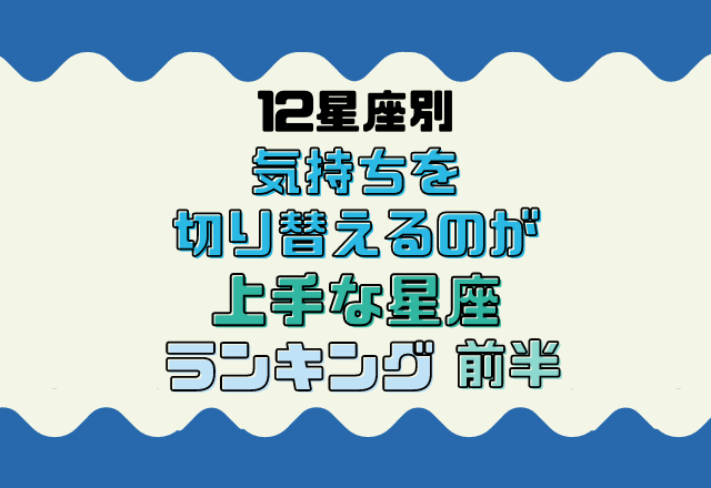 【12星座別】切り替え大事！気持ちを切り替えるのが上手な星座ランキング＜7位〜12位＞