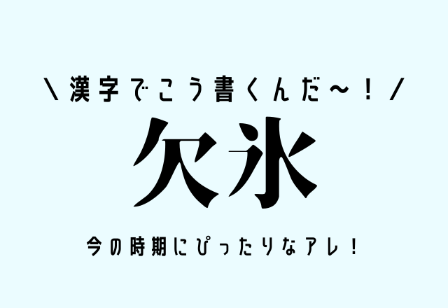 漢字でこう書くんだ～！【欠氷】今の時期にぴったりなアレ！
