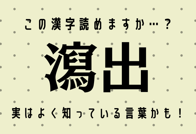 この漢字読めますか…？【瀉出】実はよく知っている言葉かも！