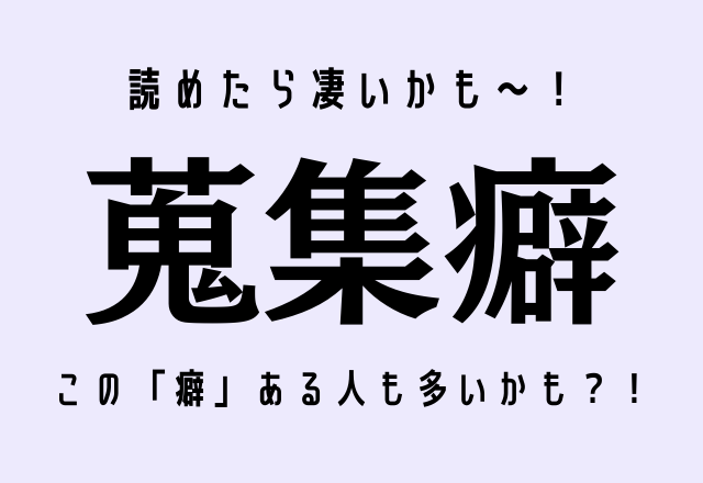 読めたら凄いかも〜！【蒐集癖】この「癖」ある人も多いかも？！