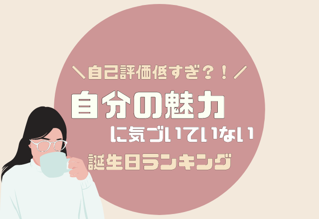 自己評価低すぎ？！【自分の魅力に気が付いていない】誕生日ランキング