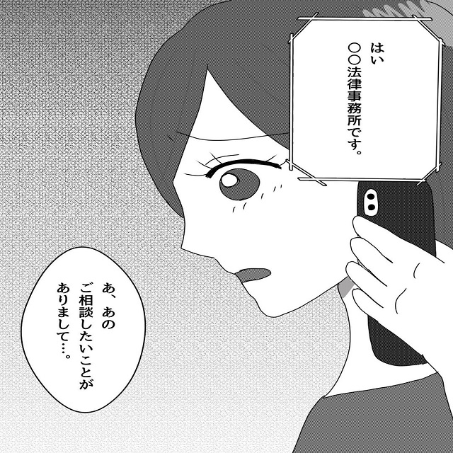 「徹底的に戦いましょう」私は夫の浮気に一人で悩む事に限界を感じ、弁護士に相談する事にして…【真面目な夫にエグい浮気をされた話】＜Vol.25＞
