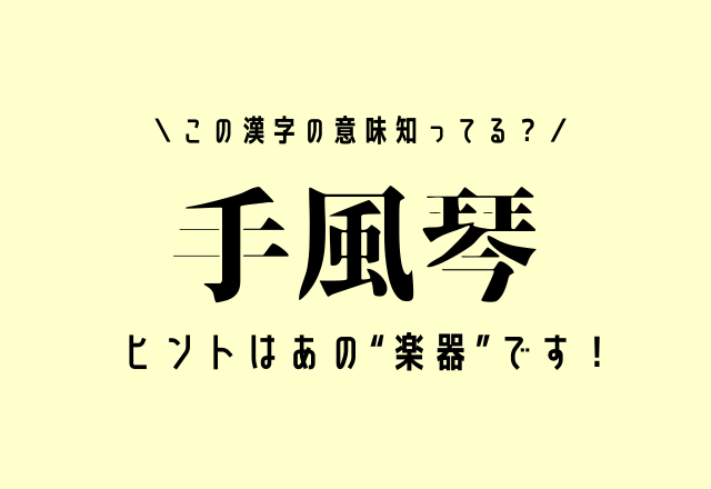 この漢字の意味知ってる？【手風琴】ヒントはあの“楽器”です！