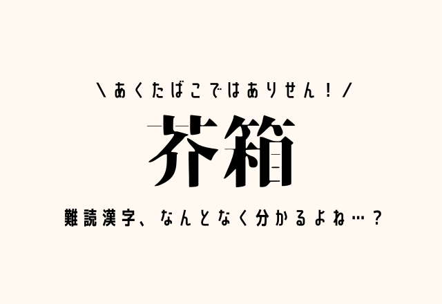 あくたばこではありせん！【芥箱】難読漢字、なんとなく分かるよね…？