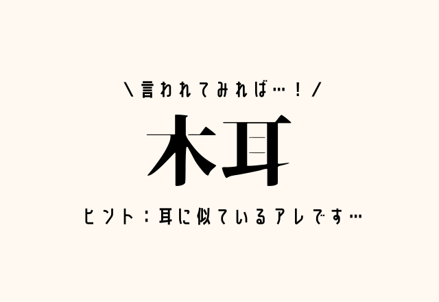 言われてみれば…！【木耳】これ読める人多いかも！耳に似ているアレです…