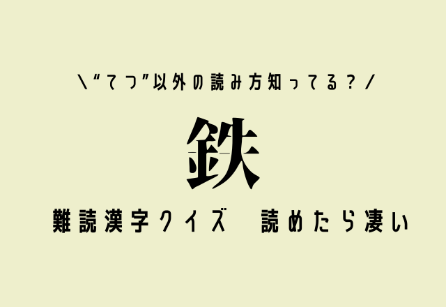“てつ”以外の読み方知ってる？難読漢字クイズ【鉄】ヒント：4文字です