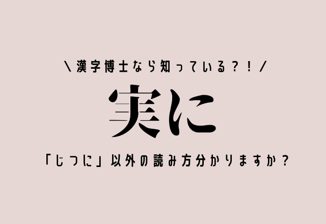 漢字博士なら知っている？！【実に】「じつに」以外の読み方分かりますか？