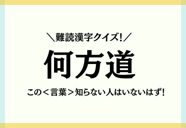 難読漢字クイズ！【何方道】この＜言葉＞知らない人はいないはず！