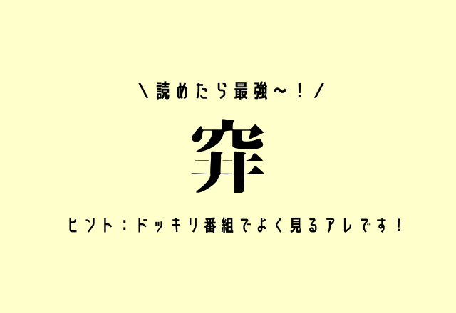 読めたら最強〜！【穽】ヒント：ドッキリ番組でよく見るアレです！