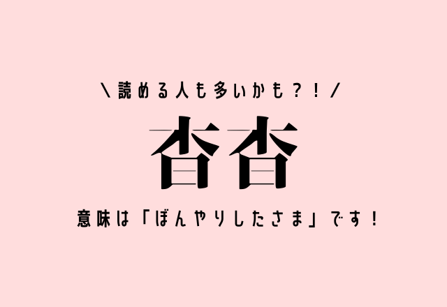 読める人も多いかも？！【杳杳】意味は「ぼんやりしたさま」です！