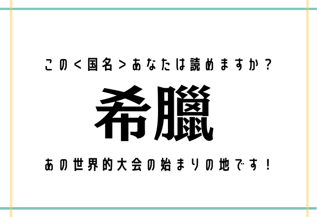 この＜国名＞あなたは読めますか？【希臘】あの世界的大会の始まりの地です！