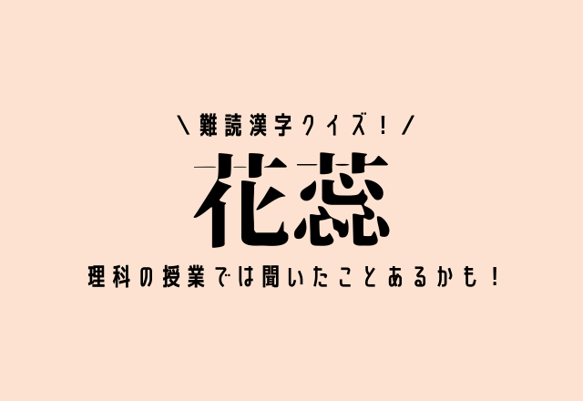 難読漢字クイズ！【花蕊】理科の授業では聞いたことあるかも！