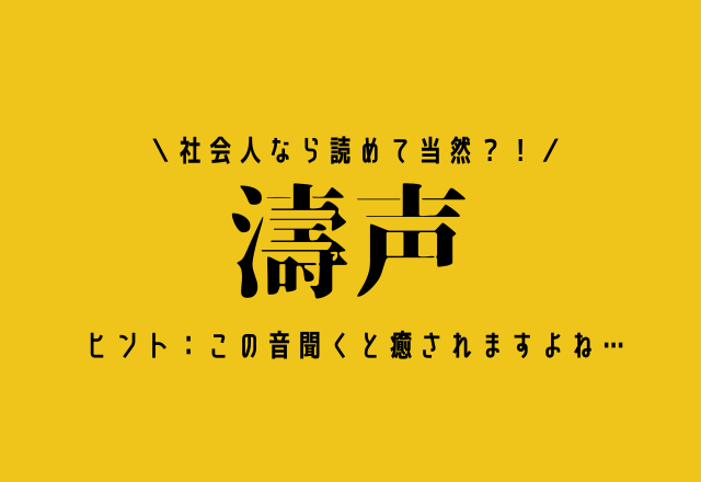 社会人なら読めて当然？！【濤声】ヒント：この音聞くと癒されますよね…