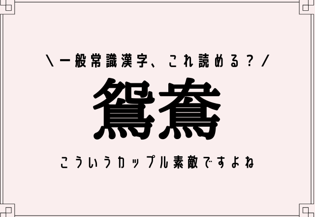 一般常識漢字、これ読める？【鴛鴦】ヒント：こういうカップル素敵ですよね