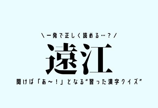 一発で正しく読める…？【遠江】聞けば「あ～！」となる“習った漢字クイズ”