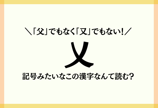 「父」でもなく「又」でもない！【乂】記号みたいなこの漢字なんて読む？