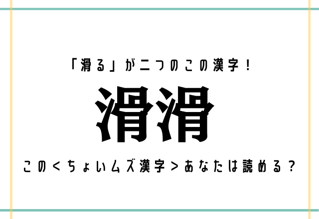 「滑る」が二つのこの漢字！【滑滑】この＜ちょいムズ漢字＞あなたは読める？