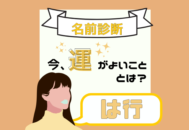 【名前診断】名前が「は行」から始まる人の”今、運がよいこと”とは