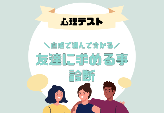 【心理テスト】直感で選んで分かる！あなたが無意識に「友達に求めている事」