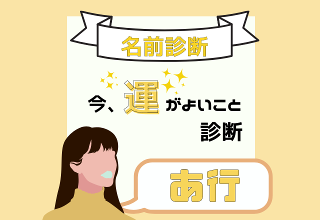 【名前診断】名前が「あ行」から始まる人の”今、運がよいこと”とは