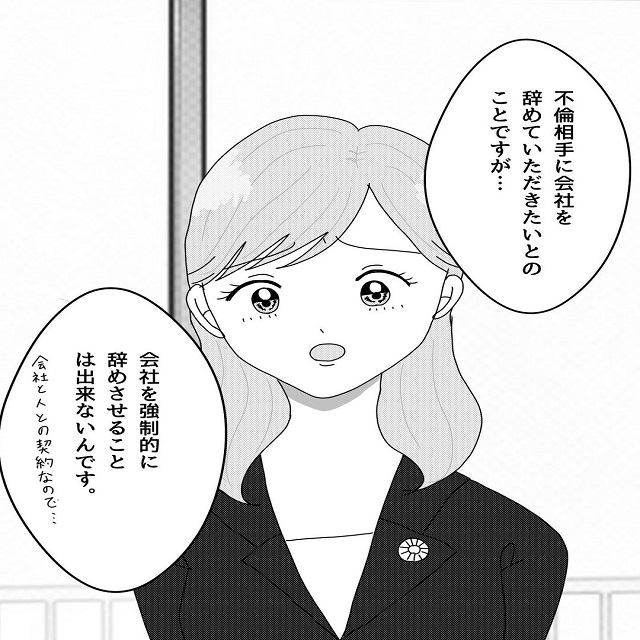 「夫と浮気相手が同じ職場に居て欲しくない」と弁護士に相談。しかし会社を辞めさせるには「本人の意思」が必要で…？！【真面目な夫がエグい浮気をしていた話】＜Vol.27＞