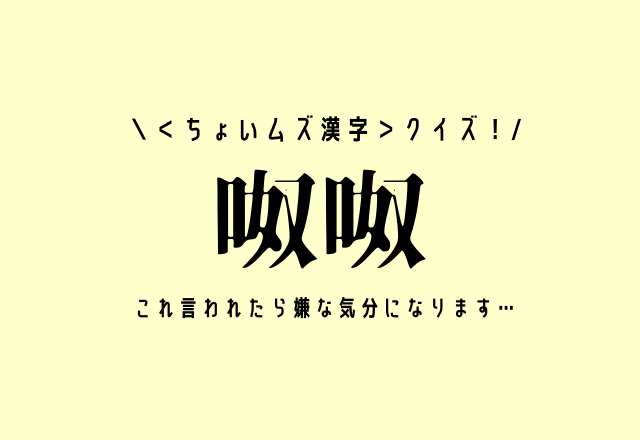 ＜ちょいムズ漢字＞クイズ！【呶呶】これ言われたら嫌な気分になります…