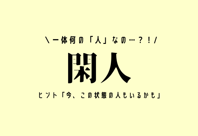 一体何の「人」なの…？！【閑人】ヒント「今、この状態の人もいるかも」