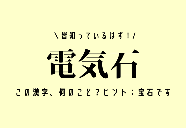 皆知っているはず！【電気石】この漢字、何のこと？ヒント：宝石です