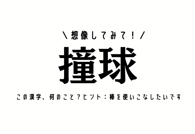 想像してみて！【撞球】この漢字、何のこと？ヒント：棒を使いこなしたいです