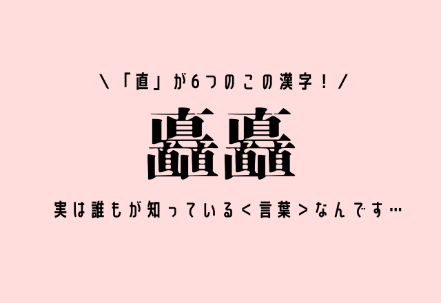 「直」が6つのこの漢字！【矗矗】実は誰もが知っている＜言葉＞なんです…