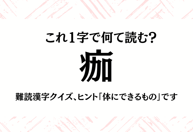 これ1字で何て読む？【痂】難読漢字クイズ、ヒント「体にできるもの」です