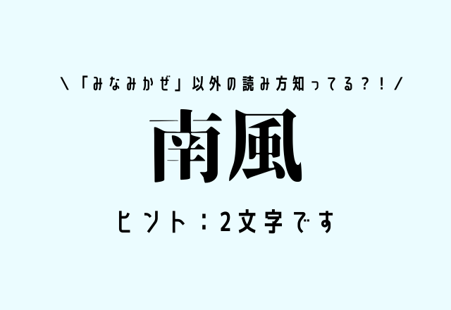 「みなみかぜ」以外の読み方知ってる？！【南風】ヒント：2文字です
