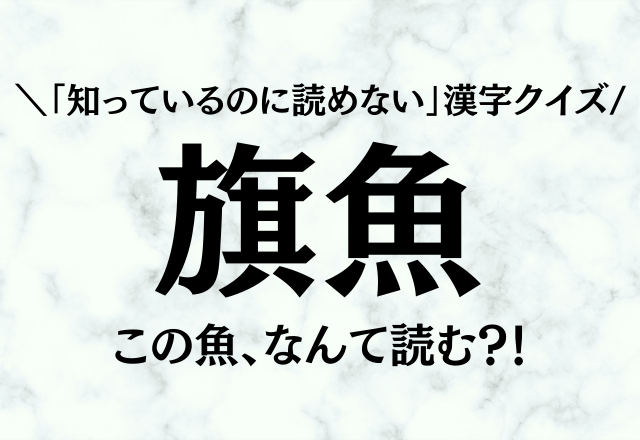 「知っているのに読めない」漢字クイズ【旗魚】この魚、なんて読む?!