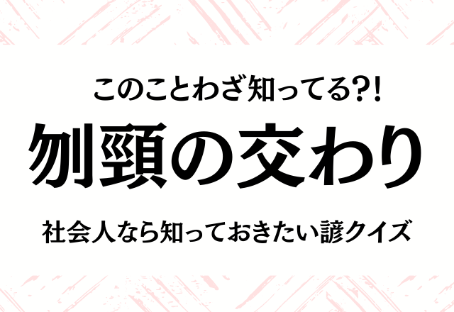 このことわざ知ってる？！【刎頸の交わり】社会人なら知っておきたい諺クイズ