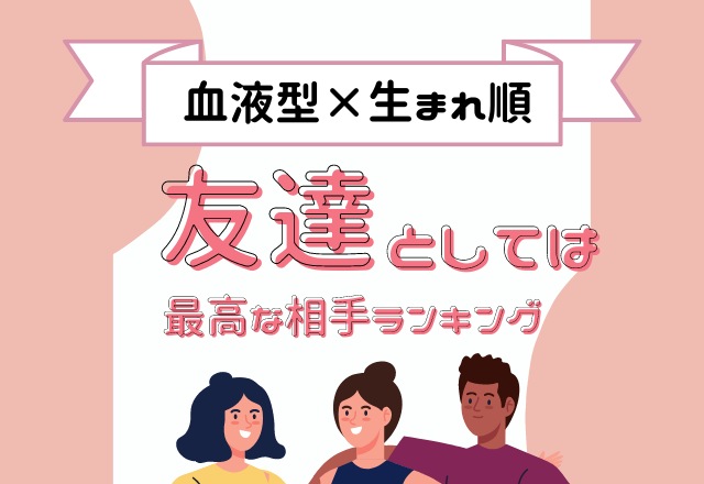 血液型×生まれ順の「友達としては最高な相手」ランキング