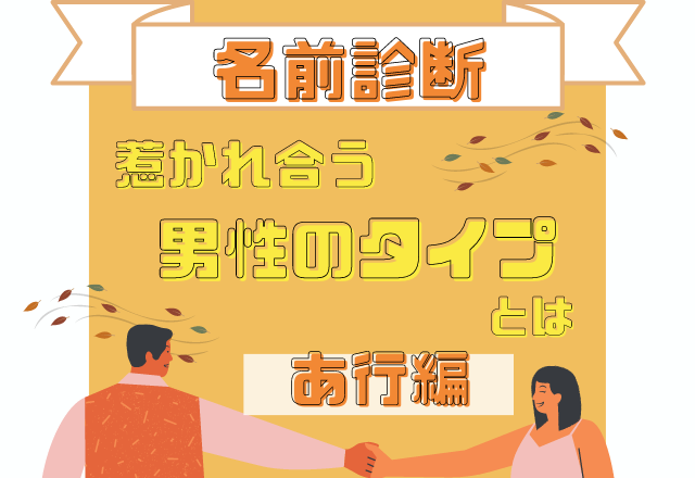 【名前診断】名前が「あ行」から始まる人と惹かれ合う男性のタイプって？