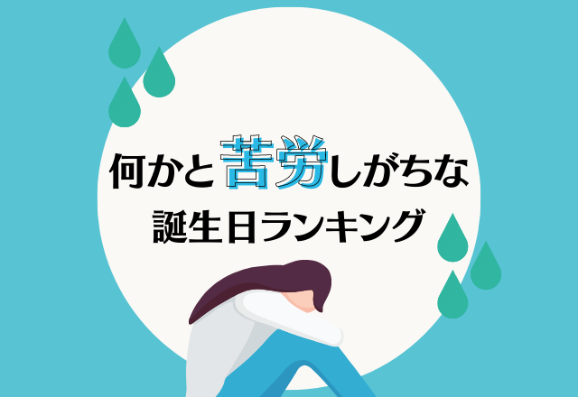 波乱万丈な人生を送ってるかも？！【何かと苦労しがちな】誕生日ランキング