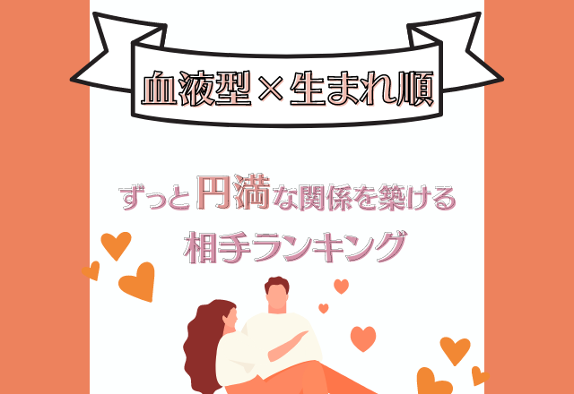 血液型×生まれ順の「ずっと円満な関係を築ける相手」ランキング