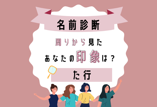 【名前診断】名前が「た行」から始まる人の“まわりから見た印象”って？