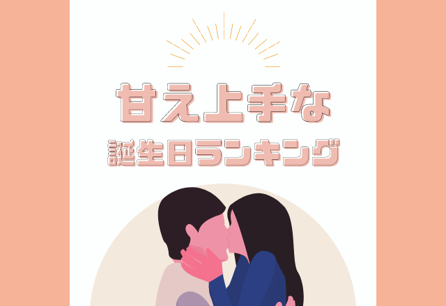 感情が顔に出やすい？！【甘え上手な】誕生日ランキング