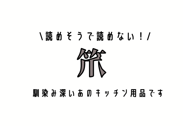 読めそうで読めない！【笊】馴染み深いあのキッチン用品です