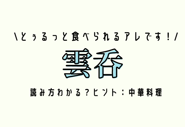 とぅるっと食べられるアレです！【雲呑】読み方わかる？ヒント：中華料理