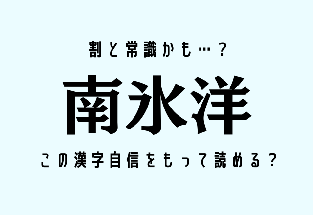 割と常識かも…？【南氷洋】この漢字自信をもって読める？