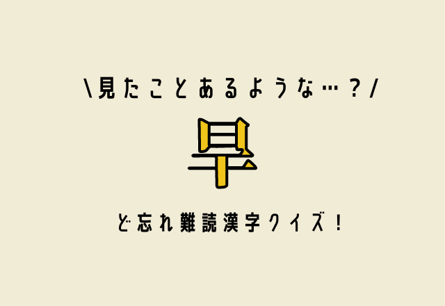 見たことあるような…？【旱】ど忘れ難読漢字クイズ！