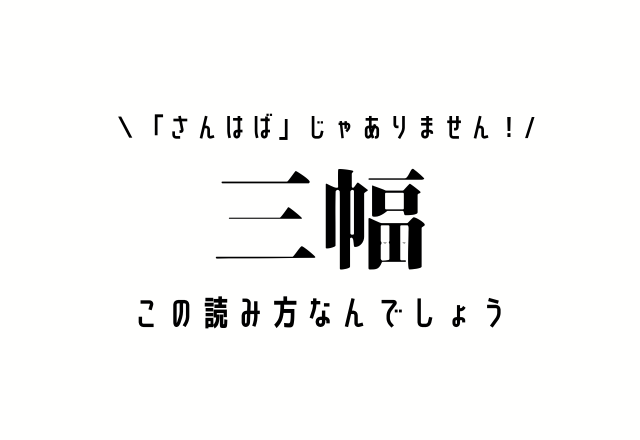 「さんはば」じゃありません！【三幅】この読み方なんでしょう