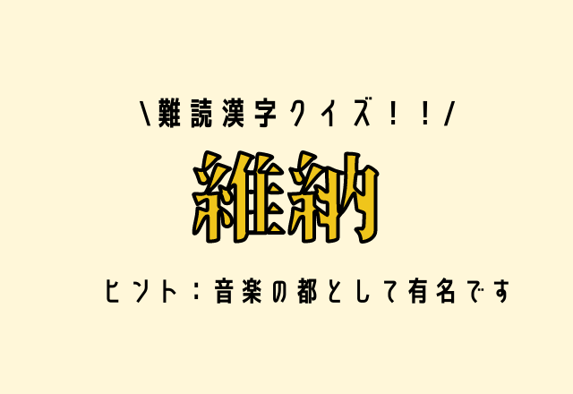 難読漢字クイズ！！【維納】ヒント：音楽の都として有名です