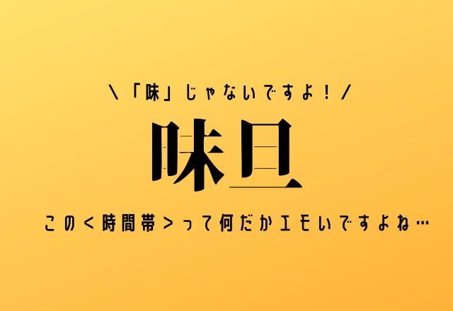 「味」じゃないですよ！【昧旦】この＜時間帯＞って何だかエモいですよね…