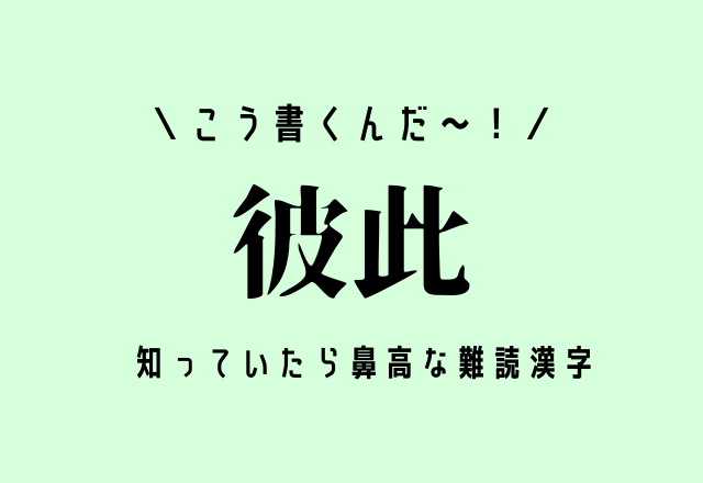 こう書くんだ～！【彼此】知っていたら鼻高な難読漢字